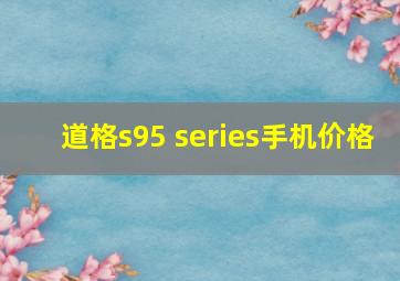 道格s95 series手机价格